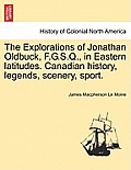 The Explorations of Jonathan Oldbuck, F.G.S.Q., in Eastern Latitudes. Canadian History, Legends, Scenery, Sport.