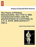 The History of Pittsfield, Massachusetts, from 1734 to 1800. Compiled and written under the general direction of a committee, by J. E. A. Smith. [With