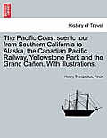 The Pacific Coast Scenic Tour from Southern California to Alaska, the Canadian Pacific Railway, Yellowstone Park and the Grand Ca?on. with Illustratio
