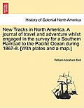 New Tracks in North America. a Journal of Travel and Adventure Whilst Engaged in the Survey for a Southern Railroad to the Pacific Ocean During 1867-8