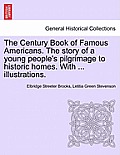 The Century Book of Famous Americans. the Story of a Young People's Pilgrimage to Historic Homes. with ... Illustrations.