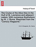 The Cruise of the Alice May in the Gulf of St. Lawrence and Adjacent Waters. with Numerous Illustrations by M. J. Burns. Reprinted from the Century M