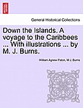 Down the Islands. a Voyage to the Caribbees ... with Illustrations ... by M. J. Burns.