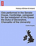 Ode Performed in the Senate-House, Cambridge, Composed for the Installation of His Grace the Duke of Devonshire, Chancellor of the University