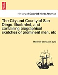 The City and County of San Diego. Illustrated, and Containing Biographical Sketches of Prominent Men, Etc