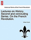 Lectures on History. Second and Concluding Series. on the French Revolution.