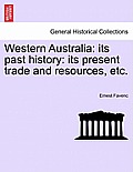 Western Australia: Its Past History: Its Present Trade and Resources, Etc.