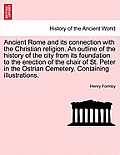 Ancient Rome and its connection with the Christian religion. An outline of the history of the city from its foundation to the erection of the chair of