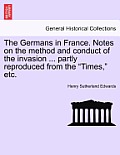 The Germans in France. Notes on the Method and Conduct of the Invasion ... Partly Reproduced from the Times, Etc.
