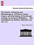 The Works, Historical and Miscellaneous, of Marcus Tullius Cicero; With the History of His Life and Writings, by Conyers Middleton ... the Translation