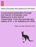 A Successful Exploration Through the Interior of Australia, from Melbourne to the Gulf of Carpentaria. from the Journals and Letters of W. J. W. Edite