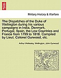 The Dispatches of the Duke of Wellington during his various campaigns in India, Denmark, Portugal, Spain, the Low Countries and France from 1799 to 18