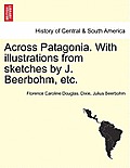 Across Patagonia. with Illustrations from Sketches by J. Beerbohm, Etc.