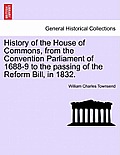 History of the House of Commons, from the Convention Parliament of 1688-9 to the passing of the Reform Bill, in 1832.