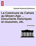 La Commune de Cahors Au Moyen-Age ... Documents Historiques Et Coutumes, Etc.