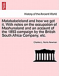 Matababeleland and How We Got It. with Notes on the Occupation of Mashunaland and an Account of the 1893 Campaign by the British South Africa Company,