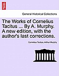 The Works of Cornelius Tacitus ... By A. Murphy. A new edition, with the author's last corrections.