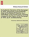 An Authentic Narrative of the Campaign of 1815, Comprising a Circumstantial Detail of the Battle of Waterloo: By a Staff-Officer in the French Army. F