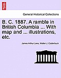 B. C. 1887. a Ramble in British Columbia ... with Map and ... Illustrations, Etc. New Edition