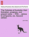 The Colonies of Australia; Their Formation, Progress, and Present State ... with ... Advice to Emigrants, Etc. Second Edition.