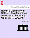 Haydn's Dictionary of Dates ... Twelfth edition, corrected to February, 1866. By B. Vincent.