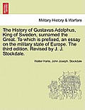 The History of Gustavus Adolphus, King of Sweden, surnamed the Great. To which is prefixed, an essay on the military state of Europe. The third editio