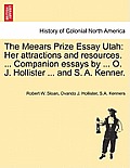 The Meears Prize Essay Utah: Her Attractions and Resources. ... Companion Essays by ... O. J. Hollister ... and S. A. Kenner.
