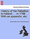 History of the Rebellion in Ireland, ... in 1798 ... With an appendix, etc.