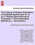 The History of Modern Civilization. A handbook based upon M. G. D.'s Histoire Sommaire de la Civilisation. With illustrations. [Edited by J. Verscho