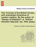 The Victories of the British Armies, with Anecdotes Illustrative of Modern Warfare. by the Author of Stories of Waterloo i.e. William Hamilton Maxwe