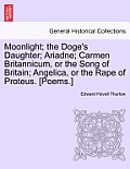 Moonlight; The Doge's Daughter; Ariadne; Carmen Britannicum, or the Song of Britain; Angelica, or the Rape of Proteus. [Poems.]