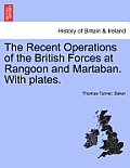 The Recent Operations of the British Forces at Rangoon and Martaban. with Plates.