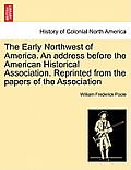 The Early Northwest of America. an Address Before the American Historical Association. Reprinted from the Papers of the Association