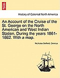 An Account of the Cruise of the St. George on the North American and West Indian Station. During the Years 1861-1862. with a Map.