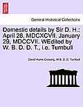 Domestic Details by Sir D. H.: April 28, MDCXCVII. January 29, MDCCVII. Wedited by W. B. D. D. T., i.e. Turnbull