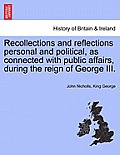 Recollections and Reflections Personal and Political, as Connected with Public Affairs, During the Reign of George III.