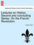 Lectures on History. Second and Concluding Series. on the French Revolution.