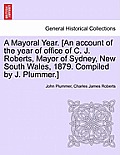 A Mayoral Year. [An Account of the Year of Office of C. J. Roberts, Mayor of Sydney, New South Wales, 1879. Compiled by J. Plummer.]