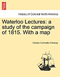 Waterloo Lectures: A Study of the Campaign of 1815. with a Map