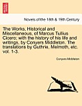 The Works, Historical and Miscellaneous, of Marcus Tullius Cicero; With the History of His Life and Writings, by Conyers Middleton. the Translations b