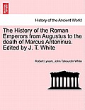 The History of the Roman Emperors from Augustus to the death of Marcus Antoninus. Edited by J. T. White