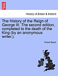 The History of the Reign of George III. the Second Edition, Completed to the Death of the King (by an Anonymous Writer.).