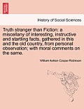 Truth Stranger Than Fiction: A Miscellany of Interesting, Instructive and Startling Facts, Gathered in This and the Old Country, from Personal Obse