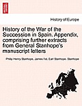 History of the War of the Succession in Spain. Appendix, Comprising Further Extracts from General Stanhope's Manuscript Letters