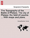 The Topography of the Battle of Plataea. the City of Plataea: The Field of Leuctra ... with Maps and Plans.