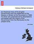 An Historical View of the English Government from the settlement of the Saxons in Britain to the Revolution in 1688. To which are subjoined some disse