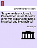 Supplementary Volume to Political Portraits in This New Ra; With Explanatory Notes, Historical and Biographical