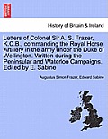Letters of Colonel Sir A. S. Frazer, K.C.B., commanding the Royal Horse Artillery in the army under the Duke of Wellington. Written during the Peninsu