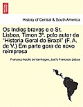 OS Indios Bravos E O Sr. Lisboa, Timon 3 . Pelo Autor Da Historia Geral Do Brazil (F. A. de V.) Em Parte Gora de Novo Reimpresa