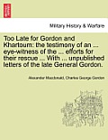 Too Late for Gordon and Khartoum: The Testimony of an ... Eye-Witness of the ... Efforts for Their Rescue ... with ... Unpublished Letters of the Late